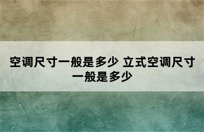 空调尺寸一般是多少 立式空调尺寸一般是多少